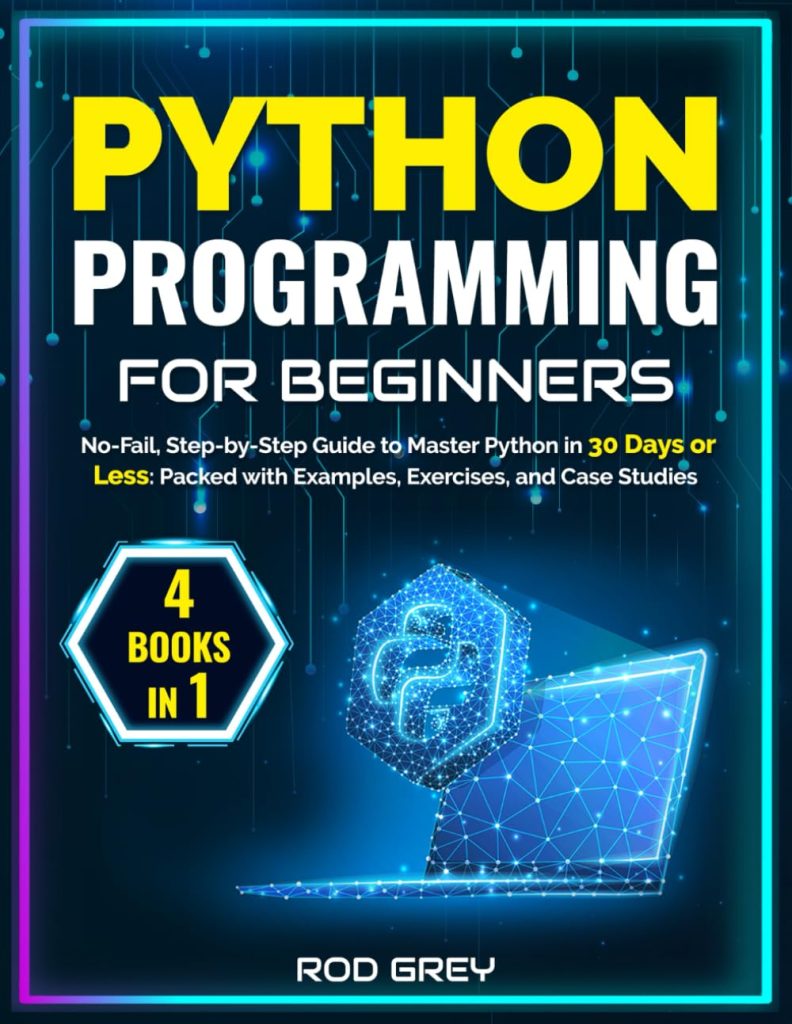 Python Programming for Beginners: 4 Books in 1: No-Fail, Step-by-Step Guide to Master Python in 30 Days or Less: Packed with Examples, Exercises, and Case Studies