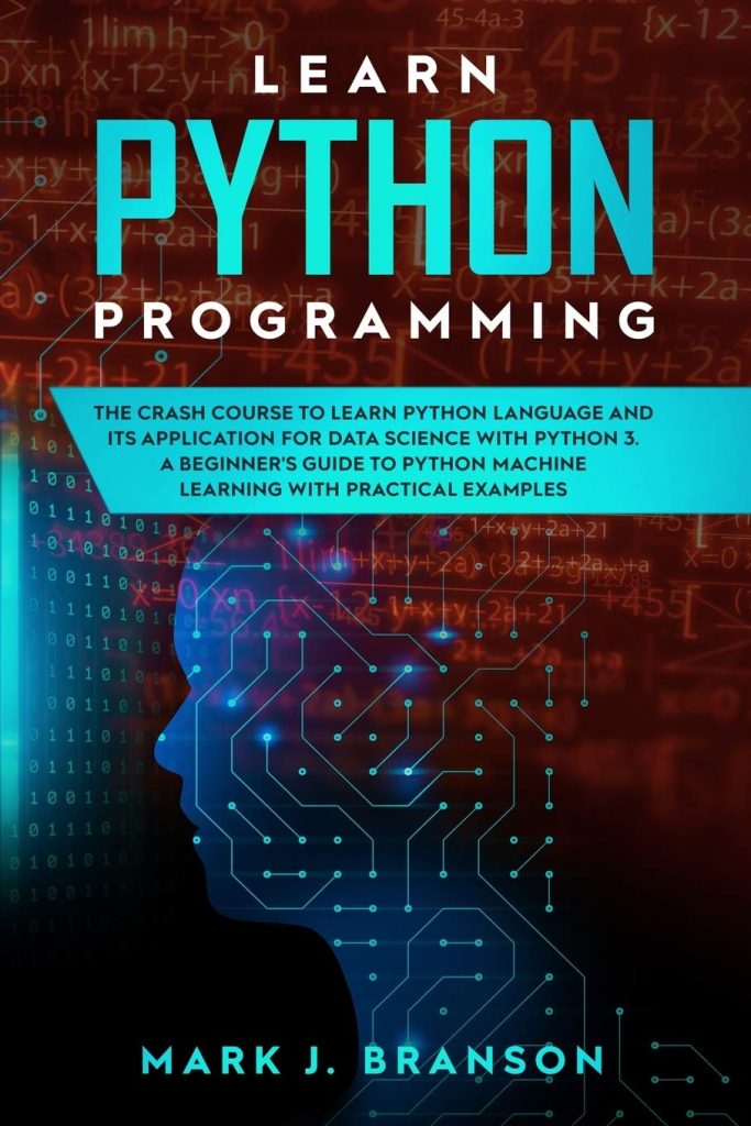 Learn Python Programming: The Crash Course to Learn Python Language and its Application for Data Science with Python 3. A Beginners Guide to Python Machine Learning with Practical Examples      Paperback – November 22, 2019