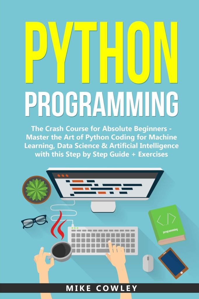 Python Programming: The Crash Course for Absolute Beginners - Master the Art of Python Coding for Machine Learning, Data Science  Artificial ... Step Guide + Exercises (computer programming)